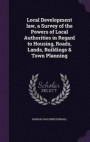 Local Development Law, a Survey of the Powers of Local Authorities in Regard to Housing, Roads, Lands, Buildings &; Town Planning