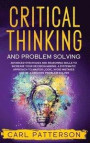 Critical Thinking And Problem Solving: Advanced Strategies and Reasoning Skills to Increase Your Decision Making. A Systematic Approach to Master Logi