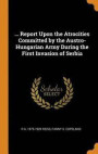 Report Upon the Atrocities Committed by the Austro-Hungarian Army During the First Invasion of Serbia