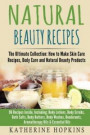 Natural Beauty Recipes: The Ultimate Collection: How to Make Skin Care Recipes, Body Care and Natural Beauty Products: 96 Recipes Inside, Incl