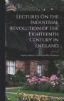 Lectures On the Industrial Revolution of the Eighteenth Century in England