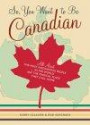 So, You Want to Be Canadian: All About the Most Fascinating People in the World and the Magical Place That They Call Home