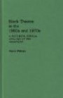 Black Theatre in the 1960s and 1970s : A Historical-Critical Analysis of the Movement (Contributions in Afro-American and African Studies)