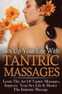 Sex Up Your Life With Tantric Massages: Learn The Art Of Tantric Massages, Improve Your Sex Life & Master The Intimate Massage: Volume 1 (Sexual ... Tantra, Kama Sutra, Sex Positions, Massages)