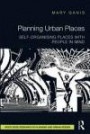 Planning Urban Places: Self-Organising Places with People in Mind (Routledge Research in Planning and Urban Design)