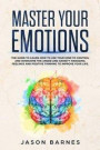 Master Your Emotions: The Guide to Learn How to Use Your Mind to Control and Overcome the Anger and Anxiety Managing. Feelings and Positive