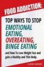 Food Addiction: Top Ways to Stop Emotional Eating, Overeating, Binge Eating and How to Lose Weight Fast and Gain a Healthy and Thin Body: Volume 1 (Food weight for life, Emotional eating books)