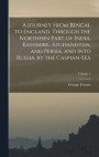 A Journey From Bengal to England, Through the Northern Part of India, Kashmire, Afghanistan, and Persia, and Into Russia, by the Caspian-Sea; Volume 1