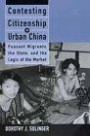 Contesting Citizenship in Urban China: Peasant Migrants, the State, and the Logic of the Market (Studies of the East Asian Institute.)