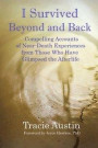 I Survived Beyond and Back: Compelling Accounts of Near-Death Experiences From Those Who Have Glimpsed the Afterlife