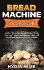 Bread Machine Cookbook: Learn How to Bake Delicious and Healthy Machine Recipes for Beginners. Start Baking Your Own Gluten-Free Bread and Enj