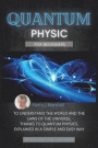 Quantum Physics for Beginners: To Understand the World and the Laws of the Universe, Thanks to Quantum Physics, Explained in a Simple and Easy Way