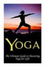 Yoga: The Ultimate Guide to Mastering Yoga for Beginners in 24 hours or Less! (Yoga - Yoga for Beginners - Meditation - Hatha Yoga - Yoga for Weight Loss - Bikram Yoga - Pilates - Hot Yoga - Tai Chi)