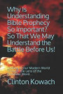 Why Is Understanding Bible Prophecy So Important? So That We May Understand the Battle Before Us!: Looking at Our Modern World Through the Lens of the
