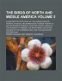 The Birds of North and Middle America; A Descriptive Catalogue of the Higher Groups, Genera, Species, and Subspecies of Birds Known to Occur in North ... of Panama, the West Indies and Volume 5
