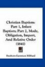 Christian Baptism: Part 1, Infant Baptism; Part 2, Mode, Obligation, Import, And Relative Order (1841)