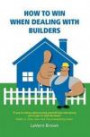 How to Win When Dealing with Builders: If You're Serious About Saving Yourself Time and Money, You've Got to Read This Book. Robert G. Allen, New York Times Bestselling Author