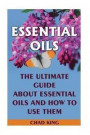 Essential Oils: The Ultimate Guide About Essential Oils and How to Use Them: (Natural, Nontoxic, and Fragrant Recipes)