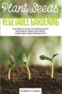 Plant Seeds for Vegetable Gardening: The Perfect Guide to Grow Healthy Vegetables, Herbs, and Fruits. Learn About Seed Propagation