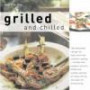 Grilled And Chilled: 120 Delectable Recipes For Light And Fresh Summer Cooking, lunches and suppers, picnics, barbecues, outdoor parties, al fresco dining and open-air ent