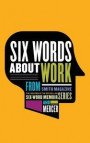 Six Words About Work (Among the eight books in the Six-Word series)