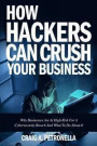 How Hackers Can Crush Your Business: Why Most Businesses Don't Have A Clue About Cybersecurity Or What To Do About It. Learn the latest cyber security