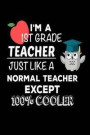 I'm A 1st Grade Teacher Just Like A Normal Teacher Except 100% Cooler: Funny Best First Grade Teacher Ever Gift Notebook