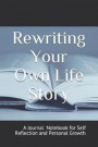 Rewriting Your Own Life Story: A Journal Notebook on Self Reflection and Personal Growth Customized Blank Pages Edition