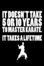 It Doesn't Take 5 or 10 Years To Master Karate. It Takes a Lifetime: Motivational Martial Arts Gift Notebook