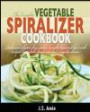 The Complete Vegetable Spiralizer Cookbook: Delicious Gluten-Free, Paleo, Weight Loss and Low Carb Recipes For Zoodle, Paderno and Veggetti Slicers! (Spiral Vegetable Series) (Volume 3)