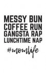 Messy Bun Coffee Run Gangsta Rap: Messy Bun Coffee Run Gangsta Rap Lunchtime Nap Mom Life Notebook - Funny Cute And Cool Womens Doodle Diary Book Gift