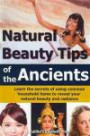 Natural Beauty Tips of the Ancients: Learn the secrets of using common household items to reveal your natural beauty and radiance