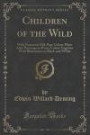 Children of the Wild: With Numerous Full-Page Colour-Plates After Paintings in Water-Colour Together With Illustrations in Black-and-White (Classic Reprint)