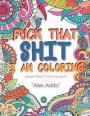 Fuck That Shit I Am Coloring: A motivational & swear words adult coloring book: Color The things you can't say out loud