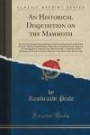 An Historical Disquisition on the Mammoth: Or, Great American Incognitum, an Extinct, Immense, Carnivorous Animal, Whose Fossil Remains Have Been ... a Narrative of the Discovery of Nearly an