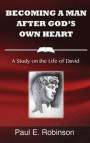 Becoming a Man After God's Own Heart: A Study on the Life of David
