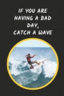 If You Are Having A Bad Day Catch A Wave: Surfing Novelty Lined Notebook / Journal To Write In Perfect Gift Item