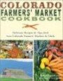 Colorado Farmers' Market Cookbook: Delicious Recipes & Tips Fresh from Colorado Farmers' Markets & Chefs