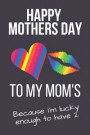 Happy Mothers Day to My Mom's: Cute Unique Novelty Mothers Day Gifts: Small Lined Notebook, Diary, Journal to Write in