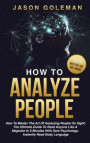 How To Analyze People: How to master the art of analyzing people on sight: the ultimate guide to read anyone like a magician in 5 minutes wit