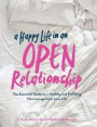 A Happy Life in an Open Relationship: The Essential Guide to a Healthy and Fulfilling Nonmonogamous Love Life (Open Marriage and Polyamory Book, Coupl