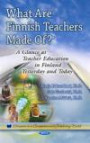 What Are Finnish Teachers Made Of?: A Glance at Teacher Education in Finland Yesterday and Today (Education in a Competitive and Globalizing World)