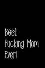 Best Fucking Mom Ever!: Perfect Journal for Your Mom, Make Mother's Day Everyday. Funny Sayings from Daughter to Mother Cover Design
