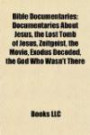Bible Documentaries: Documentaries About Jesus, the Lost Tomb of Jesus, Zeitgeist, the Movie, Exodus Decoded, the God Who Wasn't There