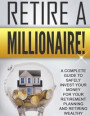 Retire a Millionaire!: A complete guide to safely invest your money for your retirement planning and retiring wealthy