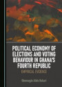 Political Economy of Elections and Voting Behaviour in Ghana's Fourth Republic