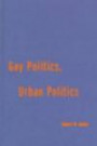 Gay Politics, Urban Politics: Identity and Economics in the Urban Setting (Power, Conflict & Democracy: American Politics into the Twenty-first Century)