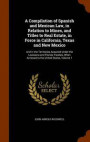 A Compilation of Spanish and Mexican Law, in Relation to Mines, and Titles to Real Estate, in Force in California, Texas and New Mexico