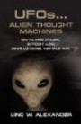 UFOs...ALIEN THOUGHT MACHINES: How the Minds of Aliens, By Thought Alone, Create and Control Their Spaceship