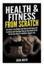 Health & Fitness From Scratch: Feel Great, Lose Weight, Gain Muscle And Enjoy Life- An Honest and Thorough Step-by-Step Guide To Get You On Your Way ... (Health Hacks-Fitness Hacks- Weight Loss)